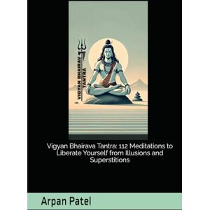 Patel, Arpan Vigyan Bhairava Tantra: 112 Meditations to Liberate Yourself from Illusions and Superstitions Patel, Arpan Vigyan Bhairava Tantra: 112 Meditations to Liberate Yourself from Illusions and Superstitions