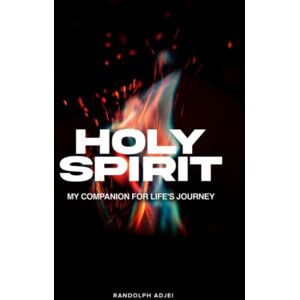 Adjei, Mr Randolph HOLY SPIRIT MY COMPANION FOR LIFE'S JOURNEY Adjei, Mr Randolph HOLY SPIRIT MY COMPANION FOR LIFE'S JOURNEY