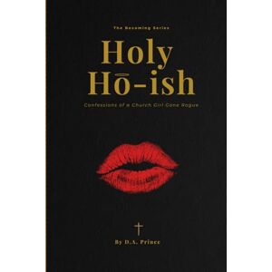 PRINCE, D. A. Holy Ho-Ish: Confessions Of A Church Girl Gone Rogue (The Becoming Series, Book 2) PRINCE, D. A. Holy Ho-Ish: Confessions Of A Church Girl Gone Rogue (The Becoming Series, Book 2)