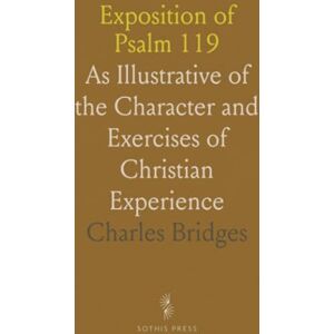 Charles, Bridges Exposition of Psalm 119: As Illustrative of the Character and Exercises of Christian Experience Charles, Bridges Exposition of Psalm 119: As Illustrative of the Character and Exercises of Christian Experience