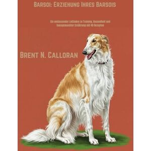 Calloran, Brent N. Barsoi: Erziehung Ihres Barsois: Ein umfassender Leitfaden zu Training, Gesundheit und hausgemachter Ernährung mit 40 Rezepten Calloran, Brent N. Barsoi: Erziehung Ihres Barsois: Ein umfassender Leitfaden zu Training, Gesundheit und hausgemachter Ernährung mit 40 Rezepten