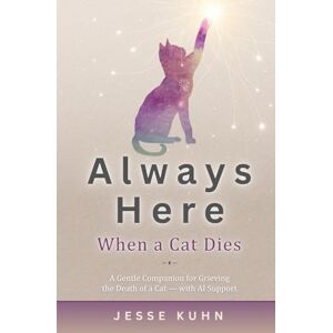 Kuhn, Jesse Always Here — When a Cat Dies: A Gentle Companion for Grieving the Death of a Cat — Grief and Loss with AI Support Kuhn, Jesse Always Here — When a Cat Dies: A Gentle Companion for Grieving the Death of a Cat — Grief and Loss with AI Support