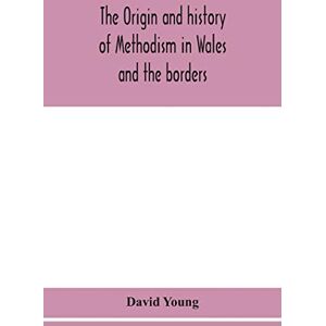 Young, David The origin and history of Methodism in Wales and the borders Young, David The origin and history of Methodism in Wales and the borders