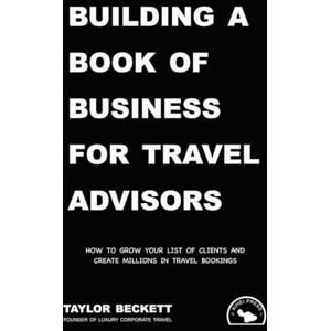 Taylor Building a Book of Business for Travel Advisors: How to Grow Your List of Clients and Create Millions in Travel Bookings (Successful Travel Advisor) Taylor Building a Book of Business for Travel Advisors: How to Grow Your List of Clients and Create Millions in Travel Bookings (Successful Travel Advisor)
