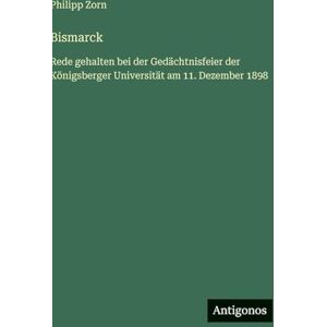 Zorn, Philipp Bismarck: Rede gehalten bei der Gedächtnisfeier der Königsberger Universität am 11. Dezember 1898 Zorn, Philipp Bismarck: Rede gehalten bei der Gedächtnisfeier der Königsberger Universität am 11. Dezember 1898