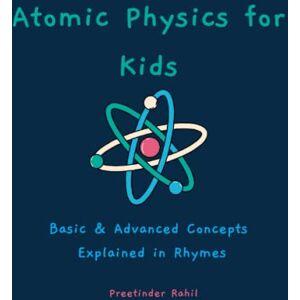 Rahil, Preetinder Atomic Physics for Kids: Basic & Advanced Concepts Explained in Rhymes Rahil, Preetinder Atomic Physics for Kids: Basic & Advanced Concepts Explained in Rhymes