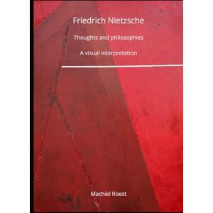 Roest, Machiel Friedrich Nietzsche Thoughts and philosophies: A visual interpretation Roest, Machiel Friedrich Nietzsche Thoughts and philosophies: A visual interpretation