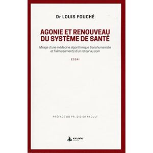 Fouché, Louis Agonie et renouveau du système de santé Mirage d'une médecine algorithmique transhumaniste: Mirage d'une médecine algorithmique transhumaniste et frémissements d'un retour au soin Fouché, Louis Agonie et renouveau du système de santé Mirage d'une médecine algorithmique transhumaniste: Mirage d'une médecine algorithmique transhumaniste et frémissements d'un retour au soin
