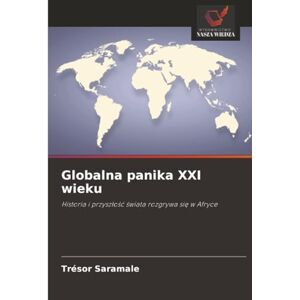SARAMALE, TRÉSOR Globalna panika XXI wieku: Historia i przyszłość świata rozgrywa się w Afryce: Historia i przysz¿o¿¿ ¿wiata rozgrywa si¿ w Afryce SARAMALE, TRÉSOR Globalna panika XXI wieku: Historia i przyszłość świata rozgrywa się w Afryce: Historia i przysz¿o¿¿ ¿wiata rozgrywa si¿ w Afryce