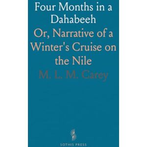 M. L. M., Carey Four Months in a Dahabeeh: Or, Narrative of a Winter's Cruise on the Nile M. L. M., Carey Four Months in a Dahabeeh: Or, Narrative of a Winter's Cruise on the Nile