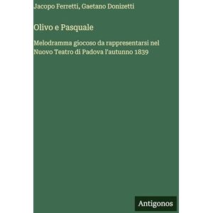 Donizetti, Gaetano Olivo e Pasquale: Melodramma giocoso da rappresentarsi nel Nuovo Teatro di Padova l'autunno 1839 Donizetti, Gaetano Olivo e Pasquale: Melodramma giocoso da rappresentarsi nel Nuovo Teatro di Padova l'autunno 1839