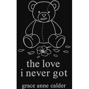 calder, grace anne the love i never got: what i needed, what i endured, what i give myself now calder, grace anne the love i never got: what i needed, what i endured, what i give myself now
