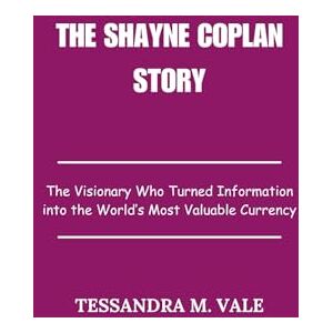 Vale, Tessandra M. The Shayne Coplan Story: The Visionary Who Turned Information into the World’s Most Valuable Currency Vale, Tessandra M. The Shayne Coplan Story: The Visionary Who Turned Information into the World’s Most Valuable Currency