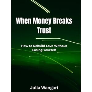 Wangari, Julia When Money Breaks Trust: How to Rebuild Love Without Losing Yourself Wangari, Julia When Money Breaks Trust: How to Rebuild Love Without Losing Yourself