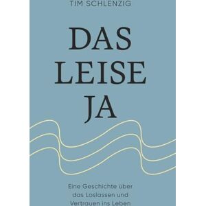 Schlenzig, Tim Das leise Ja: Eine Geschichte über das Loslassen und Vertrauen ins Leben Schlenzig, Tim Das leise Ja: Eine Geschichte über das Loslassen und Vertrauen ins Leben