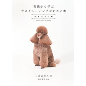 石井あゆみ 実践から学ぶ犬のグルーミングがわかる本: ベイジング編 石井あゆみ 実践から学ぶ犬のグルーミングがわかる本: ベイジング編