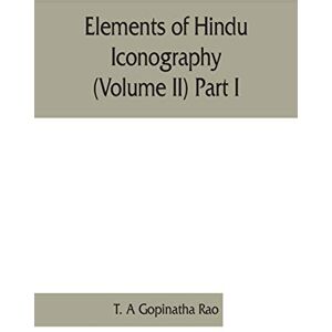 A Gopinatha Rao, T Elements of Hindu iconography (Volume II) Part I A Gopinatha Rao, T Elements of Hindu iconography (Volume II) Part I