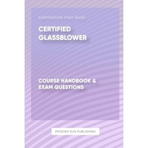 Publishing, PS Certified Glassblower Course Handbook & Exam Questions Publishing, PS Certified Glassblower Course Handbook & Exam Questions