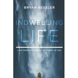Kessler, Bryan Indwelling Life: Live from the Power of Christ in You Kessler, Bryan Indwelling Life: Live from the Power of Christ in You