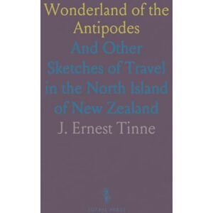 J. Ernest, Tinne Wonderland of the Antipodes: And Other Sketches of Travel in the North Island of New Zealand J. Ernest, Tinne Wonderland of the Antipodes: And Other Sketches of Travel in the North Island of New Zealand