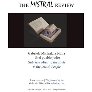 Gabriela Mistral Foundation, Inc The Mistral Review (bilingual edition): Vol. 1 – Gabriela Mistral: la Biblia y el pueblo judío / Gabriel Mistral: The Bible and the Jewish People (2018) Gabriela Mistral Foundation, Inc The Mistral Review (bilingual edition): Vol. 1 – Gabriela Mistral: la Biblia y el pueblo judío / Gabriel Mistral: The Bible and the Jewish People (2018)