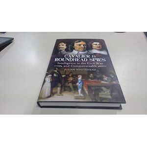 Julian Whitehead Cavalier and Roundhead Spies: Intelligence in the Civil War and Commonwealth Julian Whitehead Cavalier and Roundhead Spies: Intelligence in the Civil War and Commonwealth