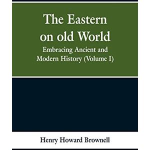 Brownell, Henry Howard The Eastern, on old World: Embracing Ancient and Modern History (Volume I) Brownell, Henry Howard The Eastern, on old World: Embracing Ancient and Modern History (Volume I)