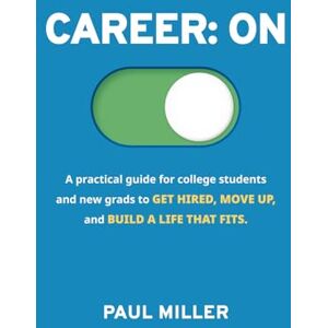 Miller, Paul CAREER: ON: A Practical Guide for College Students and New Grads to Get Hired, Move Up, and Build a Life That Fits. Miller, Paul CAREER: ON: A Practical Guide for College Students and New Grads to Get Hired, Move Up, and Build a Life That Fits.