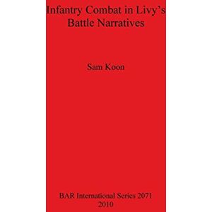 Koon, Sam Infantry Combat in Livy's Battle Narratives: 2071 (British Archaeological Reports International Series) Koon, Sam Infantry Combat in Livy's Battle Narratives: 2071 (British Archaeological Reports International Series)