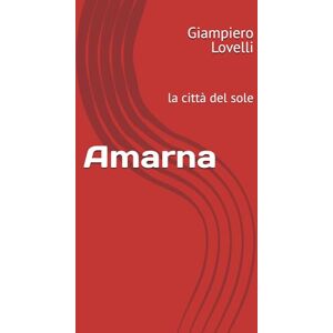 Lovelli, Giampiero Amarna: la città del sole (Storia Antica e biografie di uomini e donne dell'antichità) Lovelli, Giampiero Amarna: la città del sole (Storia Antica e biografie di uomini e donne dell'antichità)