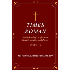 Monsanto, REV Fr Michael Arbiol Times Roman: Sunday Readings, Gospel, Homilies, and Prayer Cycle C Monsanto, REV Fr Michael Arbiol Times Roman: Sunday Readings, Gospel, Homilies, and Prayer Cycle C