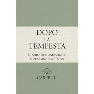 L., Carfel Dopo la Tempesta Diario di rinascita dopo una rottura: Un percorso guidato in 10 tappe per guarire, ritrovare sé stessa e ricominciare L., Carfel Dopo la Tempesta Diario di rinascita dopo una rottura: Un percorso guidato in 10 tappe per guarire, ritrovare sé stessa e ricominciare