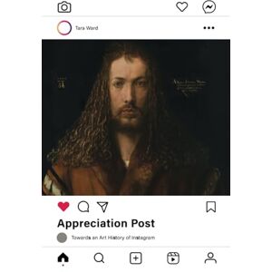Ward, Tara Appreciation Post: Towards an Art History of Instagram Ward, Tara Appreciation Post: Towards an Art History of Instagram