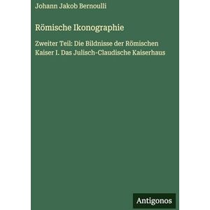 Bernoulli, Johann Jakob Römische Ikonographie: Zweiter Teil: Die Bildnisse der Römischen Kaiser I. Das Julisch-Claudische Kaiserhaus Bernoulli, Johann Jakob Römische Ikonographie: Zweiter Teil: Die Bildnisse der Römischen Kaiser I. Das Julisch-Claudische Kaiserhaus