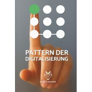 Wittkow, Alexander Pattern der Digitalisierung: Gemeinsam verfasst von den Expert:innen der Lupus & Company GmbH Wittkow, Alexander Pattern der Digitalisierung: Gemeinsam verfasst von den Expert:innen der Lupus & Company GmbH