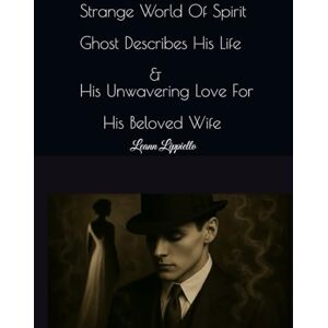 Lippiello, Mrs Leann B. Strange World Of Spirit: Ghost Describes His Life & His Unwavering Love For His Beloved Wife (A Psychic Medium's Journal : Strange World Of Spirit Readings) Lippiello, Mrs Leann B. Strange World Of Spirit: Ghost Describes His Life & His Unwavering Love For His Beloved Wife (A Psychic Medium's Journal : Strange World Of Spirit Readings)