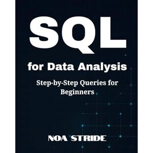 Stride, Noa SQL for Data Analysis: Step-by-Step Queries for Beginners Stride, Noa SQL for Data Analysis: Step-by-Step Queries for Beginners
