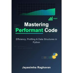 Raghavan, Jayasimha Mastering Performant Code: Efficiency, Profiling and Data Structures in Python Raghavan, Jayasimha Mastering Performant Code: Efficiency, Profiling and Data Structures in Python