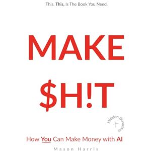 Harris, Mason MAKE $H!T How You Can Make Money With AI Harris, Mason MAKE $H!T How You Can Make Money With AI