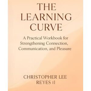 Lee The Learning Curve:: A Practical Workbook for Strengthening Connection, Communication, and Pleasure Lee The Learning Curve:: A Practical Workbook for Strengthening Connection, Communication, and Pleasure