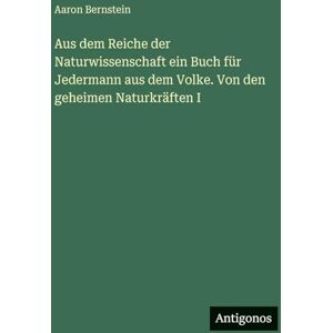 Bernstein, Aaron Aus dem Reiche der Naturwissenschaft ein Buch für Jedermann aus dem Volke. Von den geheimen Naturkräften I Bernstein, Aaron Aus dem Reiche der Naturwissenschaft ein Buch für Jedermann aus dem Volke. Von den geheimen Naturkräften I