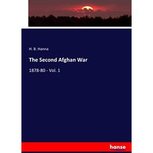 Hanna, H. B. Hanna The Second Afghan War: 1878-80 Vol. 1 Hanna, H. B. Hanna The Second Afghan War: 1878-80 Vol. 1