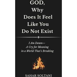 Soltani, Sahar God, Why Does it Feel Like You Do Not Exist: I Am Dawn—A Cry For Meaning In A World That's Breaking Soltani, Sahar God, Why Does it Feel Like You Do Not Exist: I Am Dawn—A Cry For Meaning In A World That's Breaking