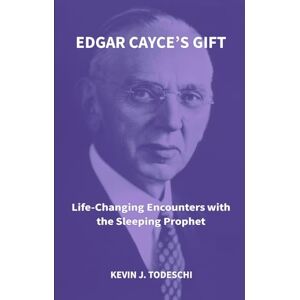 Todeschi, Kevin J Edgar Cayce's Gift: Life-Changing Encounters with the Sleeping Prophet Todeschi, Kevin J Edgar Cayce's Gift: Life-Changing Encounters with the Sleeping Prophet