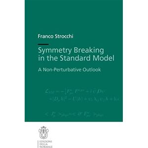 Strocchi, Franco Symmetry Breaking in the Standard Model: A Non-Perturbative Outlook: 19 (Publications of the Scuola Normale Superiore, 19) Strocchi, Franco Symmetry Breaking in the Standard Model: A Non-Perturbative Outlook: 19 (Publications of the Scuola Normale Superiore, 19)