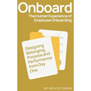 Peterson, Rich ONBOARD: The Human Experience of Employee Onboarding: Designing Belonging, Purpose and Performance from Day One Peterson, Rich ONBOARD: The Human Experience of Employee Onboarding: Designing Belonging, Purpose and Performance from Day One