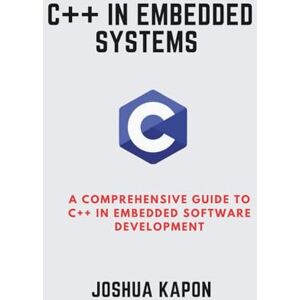 Kapon, Joshua C++ in Embedded Systems: A Comprehensive Guide to C++ in Embedded Software Development Kapon, Joshua C++ in Embedded Systems: A Comprehensive Guide to C++ in Embedded Software Development