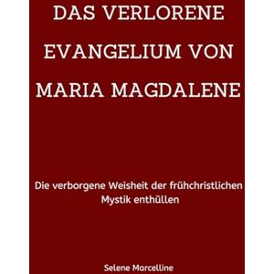 Marcelline, Selene DAS VERLORENE EVANGELIUM VON MARIA MAGDALENE: Die verborgene Weisheit der frühchristlichen Mystik enthüllen Marcelline, Selene DAS VERLORENE EVANGELIUM VON MARIA MAGDALENE: Die verborgene Weisheit der frühchristlichen Mystik enthüllen