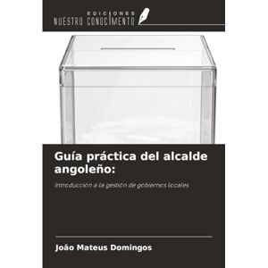 Domingos, Joao Mateus Guía práctica del alcalde angoleño:: Introducción a la gestión de gobiernos locales Domingos, Joao Mateus Guía práctica del alcalde angoleño:: Introducción a la gestión de gobiernos locales