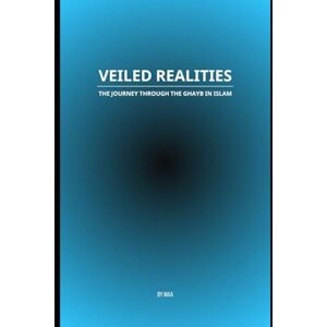AA, M Veiled Realities: The Journey Through the Ghayb in Islam AA, M Veiled Realities: The Journey Through the Ghayb in Islam